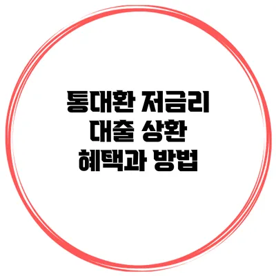 통대환 저금리 대출 상환 혜택과 방법