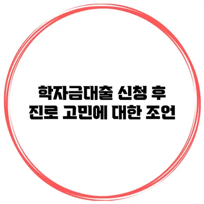 학자금대출 신청 후 진로 고민에 대한 조언
