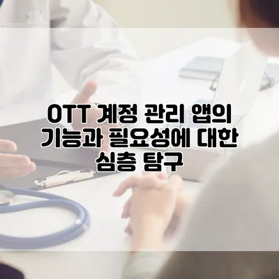 OTT 계정 관리 앱의 기능과 필요성에 대한 심층 탐구