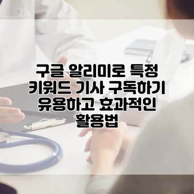 구글 알리미로 특정 키워드 기사 구독하기: 유용하고 효과적인 활용법