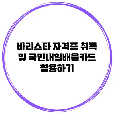 바리스타 자격증 취득 및 국민내일배움카드 활용하기