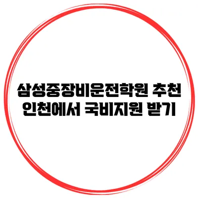 삼성중장비운전학원 추천 인천에서 국비지원 받기