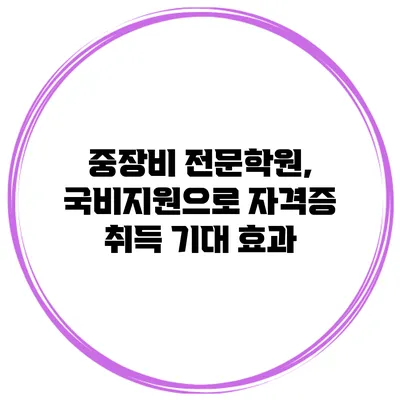 중장비 전문학원, 국비지원으로 자격증 취득 기대 효과