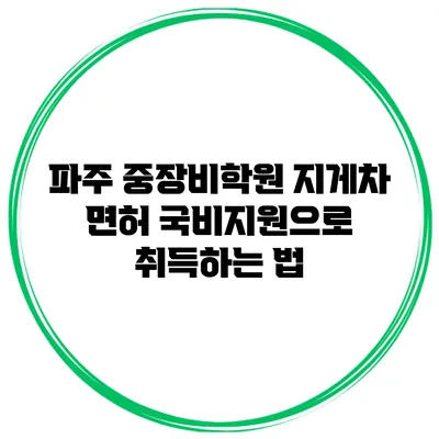 파주 중장비학원 지게차 면허 국비지원으로 취득하는 법