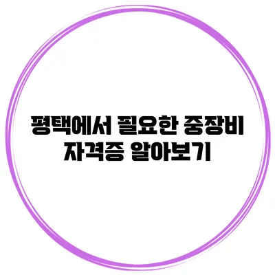 평택에서 필요한 중장비 자격증 알아보기