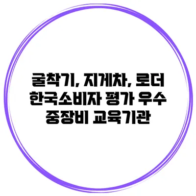 굴착기, 지게차, 로더 한국소비자 평가 우수 중장비 교육기관